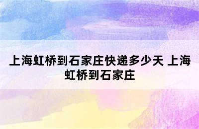 上海虹桥到石家庄快递多少天 上海虹桥到石家庄